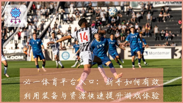 必一体育平台入口：新手如何有效利用装备与资源快速提升游戏体验