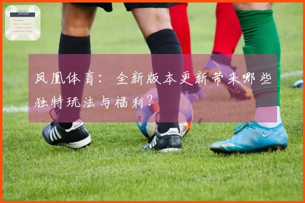 凤凰体育：全新版本更新带来哪些独特玩法与福利？