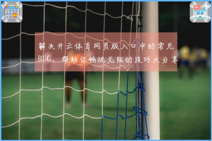 解决开云体育网页版入口中的常见BUG，帮助你畅玩无阻的技巧大分享