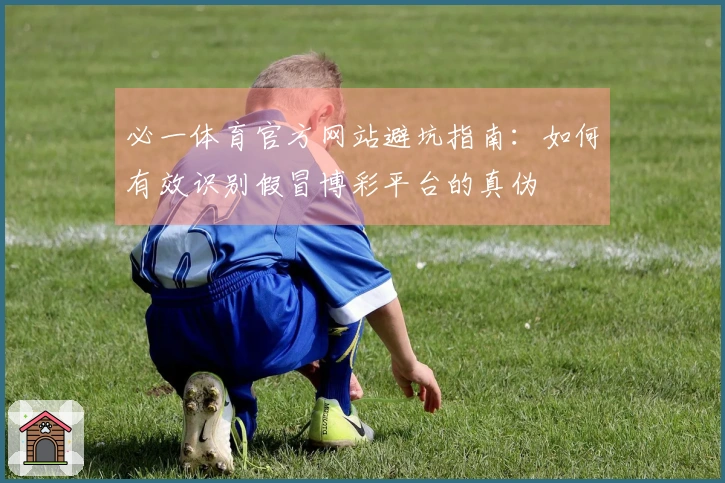 必一体育官方网站避坑指南：如何有效识别假冒博彩平台的真伪