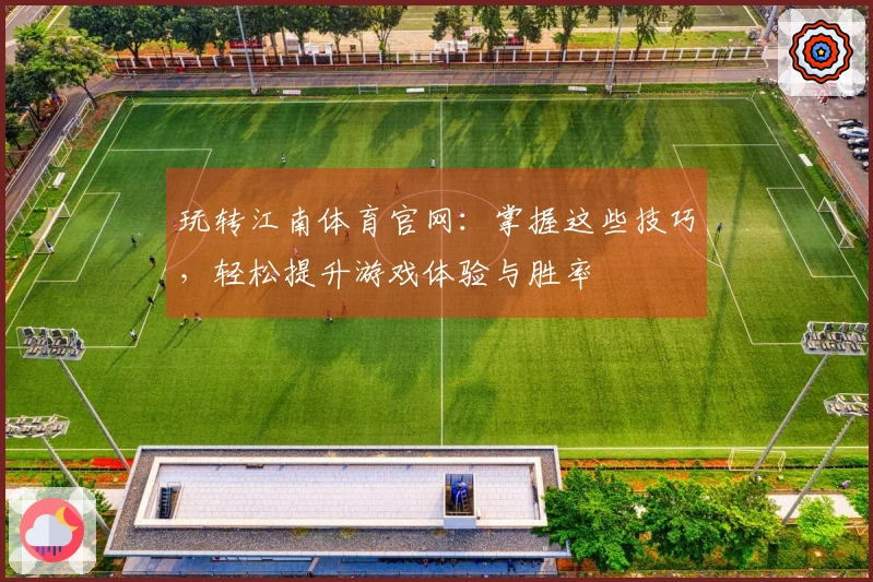 玩转江南体育官网：掌握这些技巧，轻松提升游戏体验与胜率
