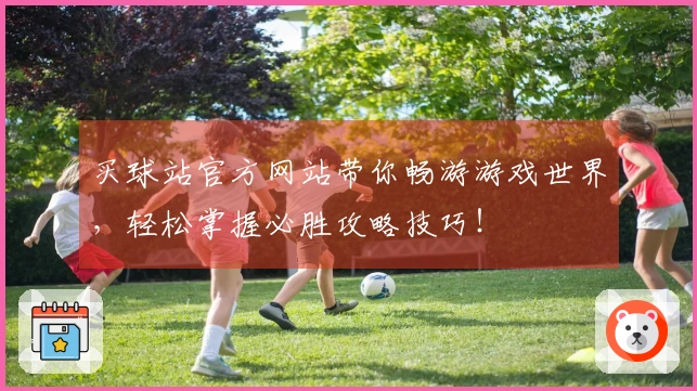 买球站官方网站带你畅游游戏世界，轻松掌握必胜攻略技巧！