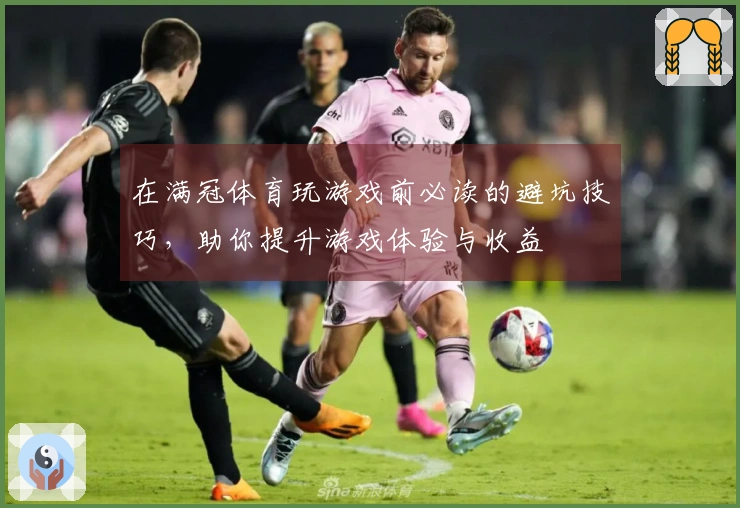 在满冠体育玩游戏前必读的避坑技巧，助你提升游戏体验与收益