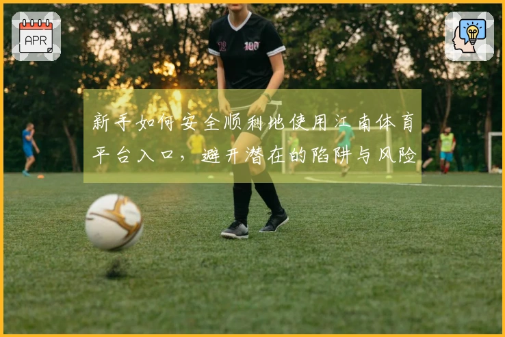 新手如何安全顺利地使用江南体育平台入口，避开潜在的陷阱与风险